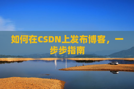 如何在CSDN上发布博客,一步步指南